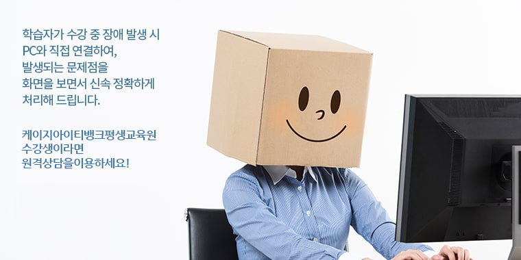 학습자가 수강 중 장애 발생시 PC와 직접 연결하여, 발생되는 문제점을 화면을 보면서 신속 정확하게 처리해 드립니다. 케이지아이티뱅크평생교육원 수강생이라면 원격 상담을 이용하세요!