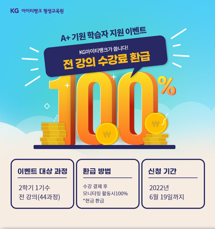 A+ 기원 학습자 지원 이벤트 KG아이티뱅크가 쏩니다! 전 강의 수강료 환급 100%, 이벤트 대상 과정-2학기 1기수 전강의(44과정), 환급방법-수강 결제 후 모니터링 활동시 100%*현급 환급, 신청 기간-2022년 6월 19일까지