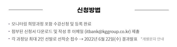 신청방법 - 모니터링 희망과정 포함 수강신청 및 등록완료, 첨부된 신청서 다운로드 및 작성 후 이메일(itbank@kggroup.co.kr)제출, 각 과정당 최대 2인 선발로 선착순 접수 → 2022년 6월 22일(수)결과발표 *개별문자