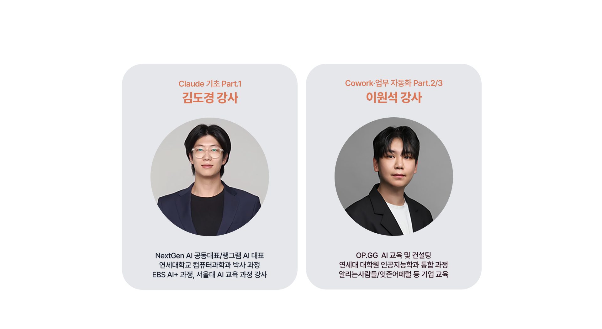 Claude 기초 Part.1 김도경 강사 - NextGen AI 공동대표/랭그램 AI 대표, 연세대학교 컴퓨터과학과 박사 과정, EBS AI+ 과정·서울대 AI 교육 과정 강사. Cowork·업무 자동화 Part.2/3 이원석 강사 - OP.GG AI 교육 및 컨설팅, 연세대 대학원 인공지능학과 통합 과정, 알리는사람들/잇존어페럴 등 기업 교육