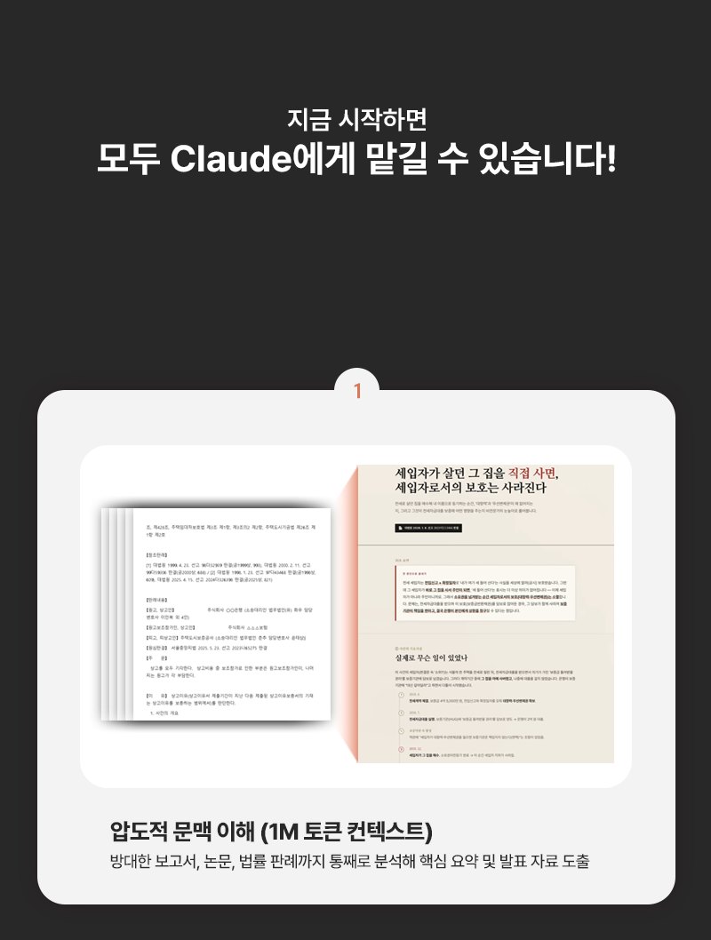 지금 시작하면 모두 Claude에게 맡길 수 있습니다! 1. 압도적 문맥 이해(1M 토큰 컨텍스트) - 방대한 보고서, 논문, 법률 판례까지 통째로 분석해 핵심 요약 및 발표 자료 도출