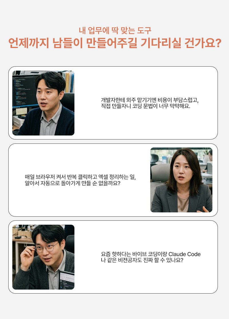 내 업무에 딱 맞는 도구, 언제까지 남들이 만들어주길 기다리실 건가요? 개발자한테 외주 맡기기엔 비용이 부담스럽고, 직접 만들자니 코딩 문법이 너무 막막해요. 매일 브라우저 켜서 반복 클릭하고 엑셀 정리하는 일, 알아서 자동으로 돌아가게 만들 순 없을까요? 요즘 핫하다는 바이브 코딩이랑 Claude Code, 나 같은 비전공자도 진짜 할 수 있나요?
