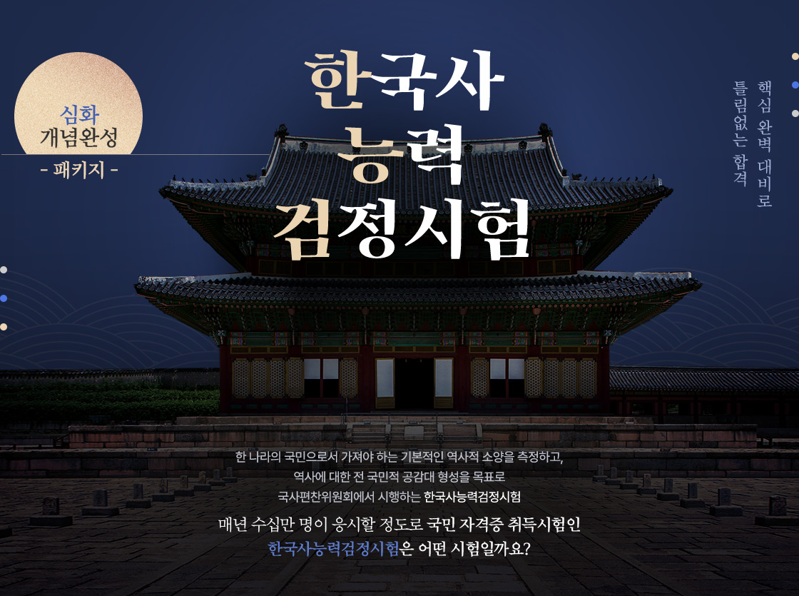 심화 개념완성 패키지, 한국사 능력 검정시험. 핵심 완벽 대비로 틀림없는 합격. 한 나라의 국민으로서 가져야 하는 기본적인 역사적 소양을 측정하고 역사에 대한 전 국민적 공감대 형성을 목표로 국사편찬위원회에서 시행하는 한국사능력검정시험. 매년 수십만 명이 응시할 정도로 국민 자격증 취득시험인 한국사능력검정시험은 어떤 시험일까요?