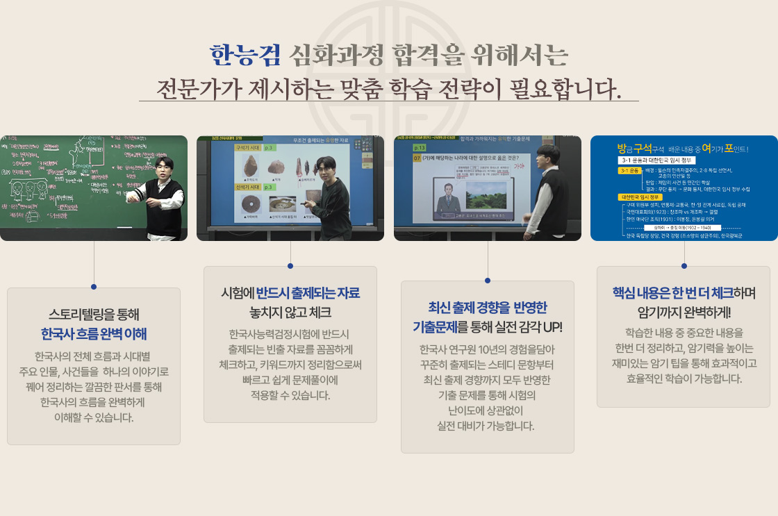[한능검 심화과정 합격을 위해서는 전문가가 제시하는 맞춤 학습 전략이 필요합니다.] - 스토리텔링을 통해 한국사 흐름 완벽 이해. 한국사의 전체 흐름과 시대별 주요 인물, 사건들을 하나의 이야기로 꿰어 정리하는 꼼꼼한 판서를 통해 한국사의 흐름을 완벽하게 이해할 수 있습니다. - 시험에 반드시 출제되는 자료 놓치지 않고 체크. 한국사능력검정시험에 반드시 출제되는 빈출 자료를 꼼꼼하게 체크하고, 키워드까지 정리함으로써 빠르고 쉽게 문제풀이에 적용할 수 있습니다. - 최신 출제 경향을 반영한 기출문제를 통해 실전 감각 UP! 한국사 연구원 10년의 경험담아 꾸준히 출제되는 스테디 문항부터 최신 출제 경향까지 모두 반영한 기출 문제를 통해 시험의 난이도에 상관없이 실전 대비가 가능합니다. - 핵심 내용은 한 번 더 체크하며 암기까지 완벽하게! 학습한 내용 중 중요한 내용을 한번 더 정리하고, 암기력을 높이는 재미있는 암기 팁을 통해 효과적이고 효율적인 학습이 가능합니다.