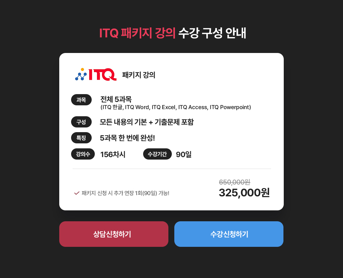 [수강료 - ITQ 그래픽 마스터] ITQ/ITQi/ITQid 중 1과목 - 수강기간 30일, 200,000원. ITQ/ITQi/ITQid 중 2과목 - 수강기간 60일, 정가 400,000원 할인가 350,000원. ITQ/ITQi/ITQid 중 3과목 - 수강기간 90일, 정가 600,000원 할인가 480,000원 (*판매 상품별로 동일한 기간에 한해 1회 연장 가능)