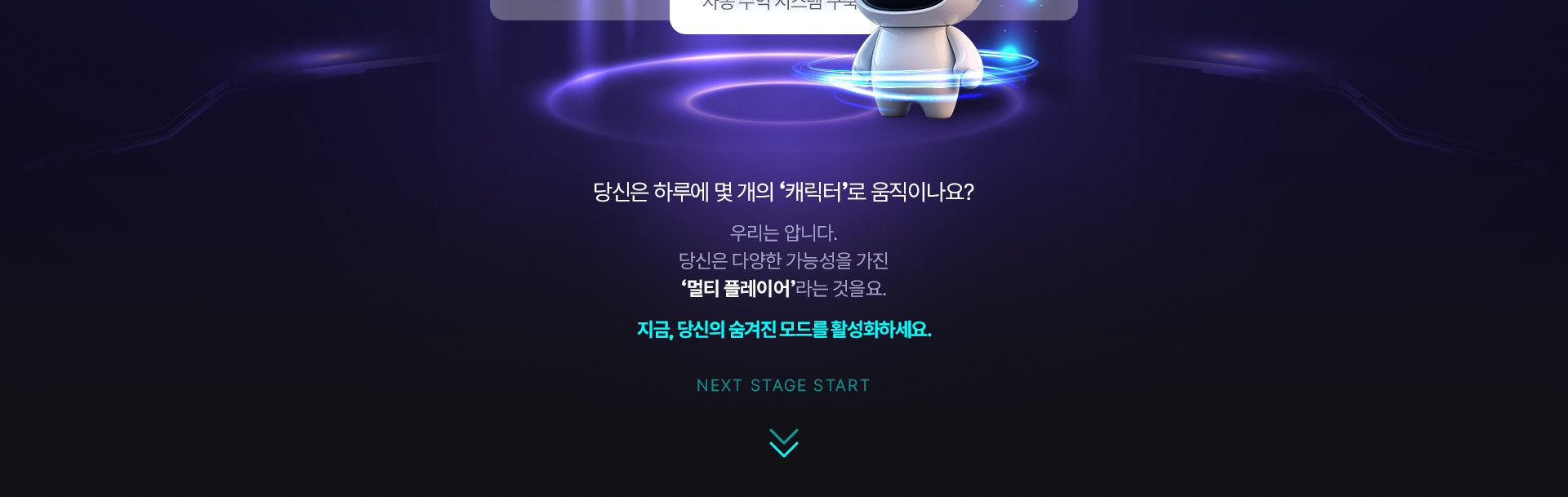 오피스 모드, 크리에이터 모드 등 당신은 하루에 몇 개의 캐릭터로 움직이나요? 다양한 가능성을 가진 멀티 플레이어인 당신의 숨겨진 모드를 지금 활성화하세요. NEXT STAGE START