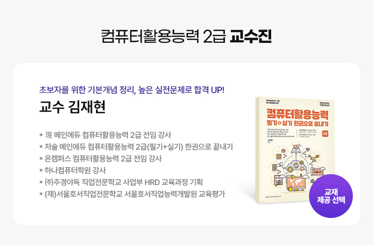 컴퓨터활용능력 2급 교수진. 초보자를 위한 기본개념 정리, 높은 실전문제로 합격 UP! 교수 김재현. * 現 메인에듀 컴퓨터활용능력 2급 전임 강사. * 저술 메인에듀 컴퓨터활용능력 2급(필기+실기) 한권으로 끝내기. * 온캠퍼스 컴퓨터활용능력 2급 전임 강사. * 하나컴퓨터학원 강사. * (주)주경야독 직업전문학교 사업부 HRD 교육과정 기획. * (재)서울호서직업전문학교 서울호서직업능력개발원 교육평가.