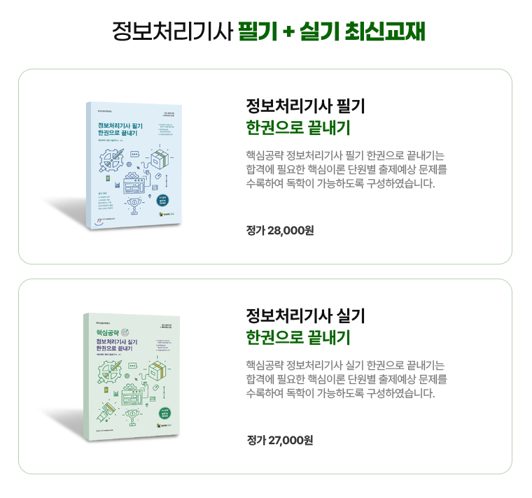 정보처리기사 필기 + 실기 최신교재. 정보처리기사 필기 한권으로 끝내기. 핵심공략 정보처리기사 필기 한권으로 끝내기는 합격에 필요한 핵심이론 단원별 출제예상 문제를 수록하여 독학이 가능하도록 구성하였습니다. 정가 28,000원. 정보처리기사 실기 한권으로 끝내기. 핵심공략 정보처리기사 실기 한권으로 끝내기는 합격에 필요한 핵심이론 단원별 출제예상 문제를 수록하여 독학이 가능하도록 구성하였습니다. 정가 27,000원.