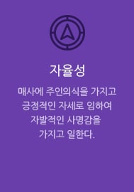 자율성 매사에 주인의식을 가지고 긍정적인 자세로 임하여 자발적인 사명감을 가지고 일한다.