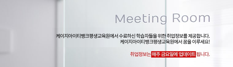 Meeting Room. KG아이티뱅크 평생교육원에서 수료하신 학습자들을 위한 취업정보를 제공합니다. KG아이티뱅크 평생교육원에서 꿈을 이루세요! 취업정보는 매주 금요일에 업데이트 됩니다.