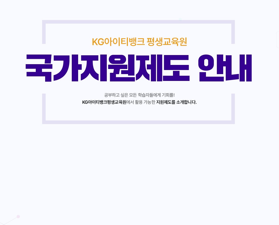 케이지아이티뱅크 평생교육원 국가지원제도 안내. 공부하고 싶은 모든 학습자들에게 기회를! 케이지아이티뱅크평생교육원에서 활용 가능한 지원제도를 소개합니다.