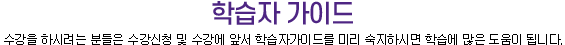 학습자가이드 수강을 하시려는 분들은 수강신청 및 수강에 앞서 학습자가이드를 미리 숙지하시면 학습에 많은 도움이 됩니다.